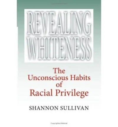 Revealing Whiteness The Unconscious Habits of Racial Privilege – Shannon Sullivan&nbsp;(author)
