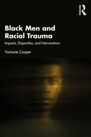 Coming Soon! Black Men and Racial Trauma Impacts, Disparities, and Interventions By Yamonte&nbsp;Cooper