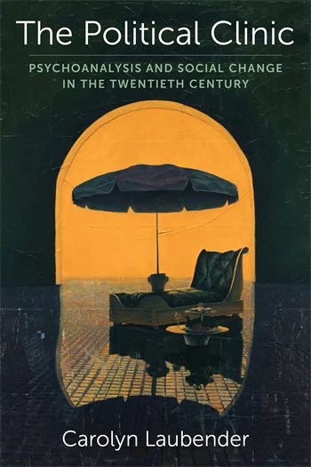 The Political Clinic: Psychoanalysis and Social Change in the Twentieth&nbsp;Century