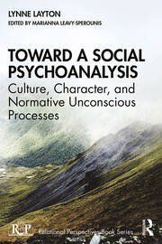 Toward a Social Psychoanalysis: Culture, Character, and Normative Unconscious Processes. Lynne Layton, Edited by Marianna Leavy-Sperounis. 2020.